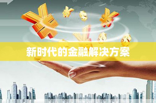 安仁新时代的金融解决方案
