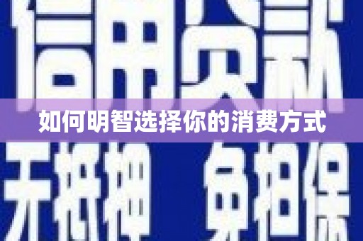 安仁如何明智选择你的消费方式