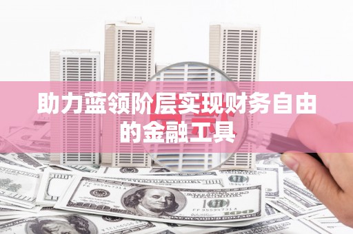 安仁助力蓝领阶层实现财务自由的金融工具