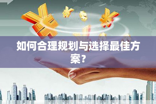 安仁如何合理规划与选择最佳方案？