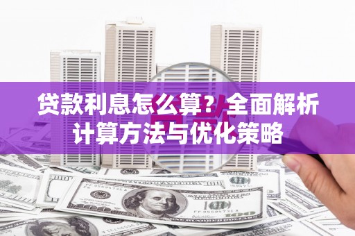 安仁贷款利息怎么算？全面解析计算方法与优化策略