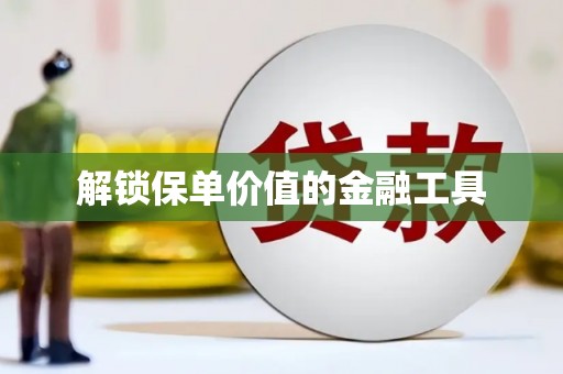 安仁解锁保单价值的金融工具