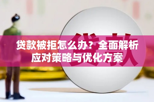 安仁贷款被拒怎么办？全面解析应对策略与优化方案