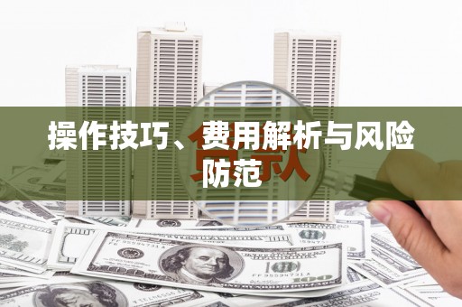 安仁操作技巧、费用解析与风险防范