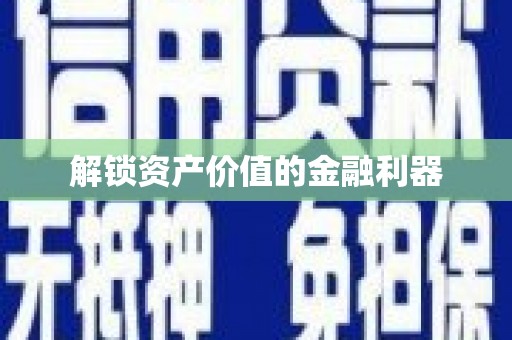 安仁解锁资产价值的金融利器