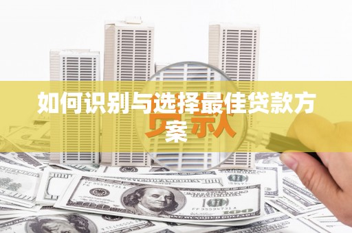 安仁如何识别与选择最佳贷款方案
