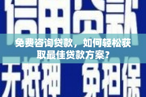 安仁免费咨询贷款，如何轻松获取最佳贷款方案？