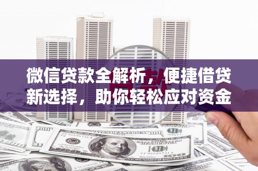 安仁微信贷款全解析，便捷借贷新选择，助你轻松应对资金需求