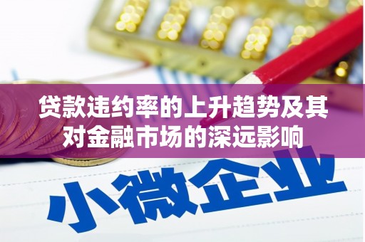 安仁贷款违约率的上升趋势及其对金融市场的深远影响