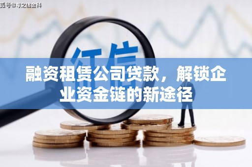 安仁融资租赁公司贷款，解锁企业资金链的新途径