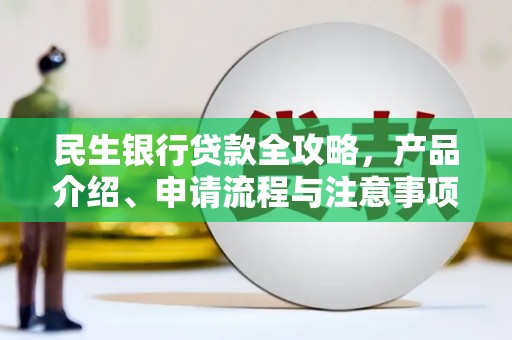 安仁民生银行贷款全攻略，产品介绍、申请流程与注意事项